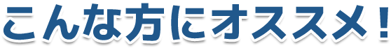 こんな方にオススメ